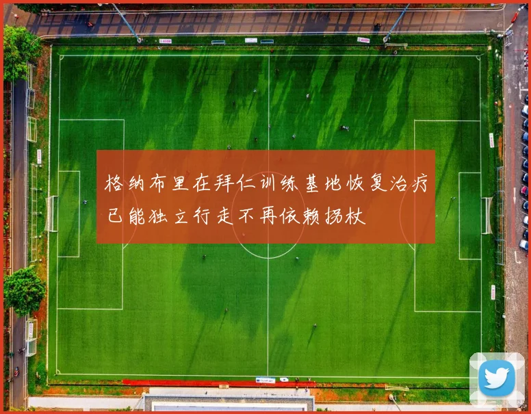 格纳布里在拜仁训练基地恢复治疗已能独立行走不再依赖拐杖
