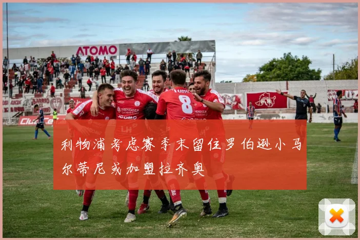 利物浦考虑赛季末留住罗伯逊小马尔蒂尼或加盟拉齐奥