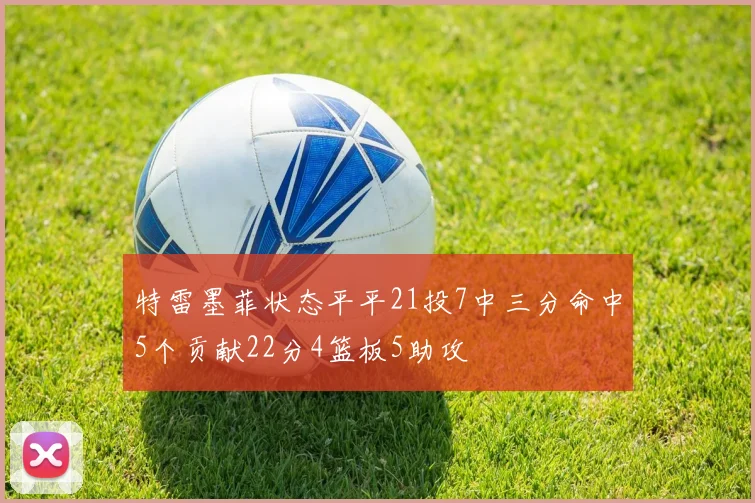 特雷墨菲状态平平21投7中三分命中5个贡献22分4篮板5助攻