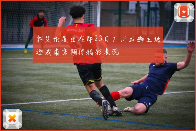 郭艾伦复出在即23日广州龙狮主场迎战南京期待精彩表现