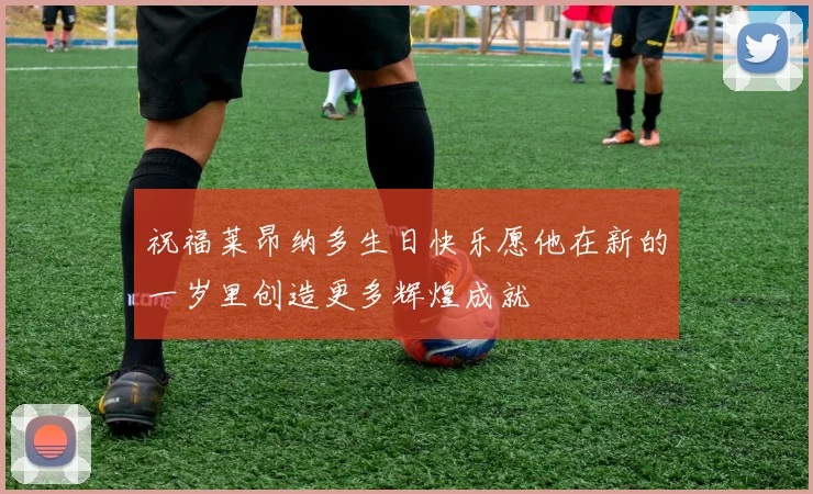 祝福莱昂纳多生日快乐愿他在新的一岁里创造更多辉煌成就